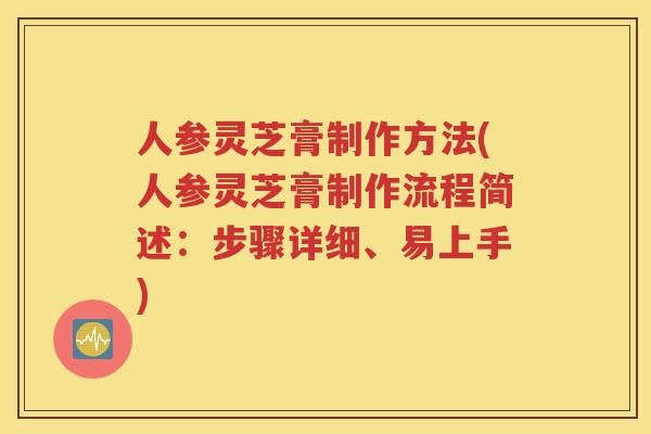 人参灵芝膏制作方法(人参灵芝膏制作流程简述:步骤详细、易上手) 人参灵芝膏制作方法(人参灵芝膏制作流程简述:步骤详细、易上手)