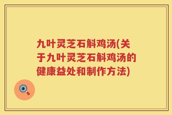 九叶灵芝石斛鸡汤(关于九叶灵芝石斛鸡汤的健康益处和制作方法)