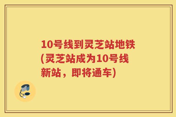 10号线到灵芝站地铁(灵芝站成为10号线新站,即将通车) 10号线到灵芝站地铁(灵芝站成为10号线新站,即将通车)