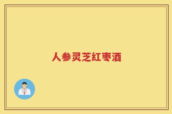 人参灵芝红枣酒 人参灵芝红枣酒