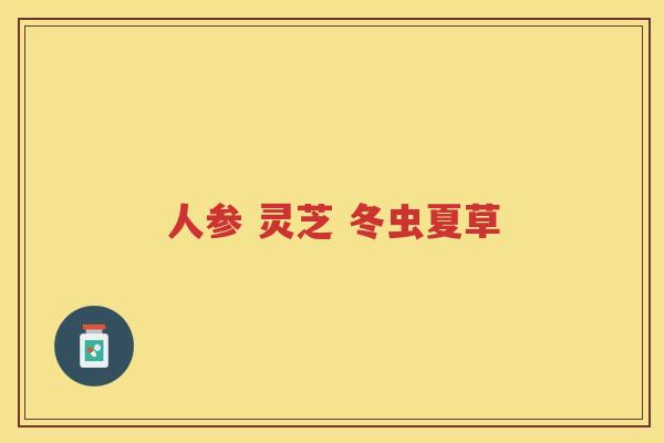 人参 灵芝 冬虫夏草