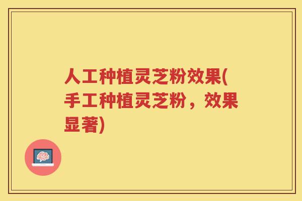 人工种植灵芝粉效果(手工种植灵芝粉，效果显著)