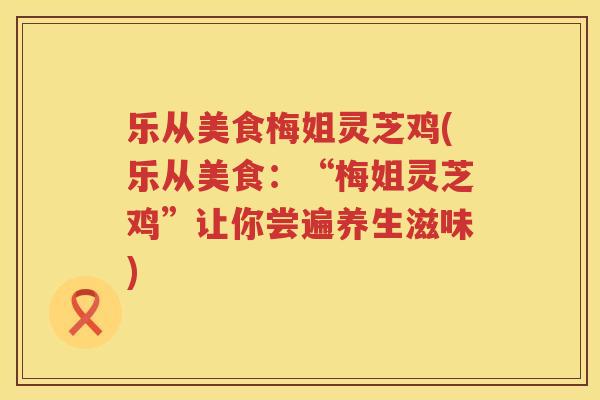 乐从美食梅姐灵芝鸡(乐从美食：“梅姐灵芝鸡”让你尝遍养生滋味)