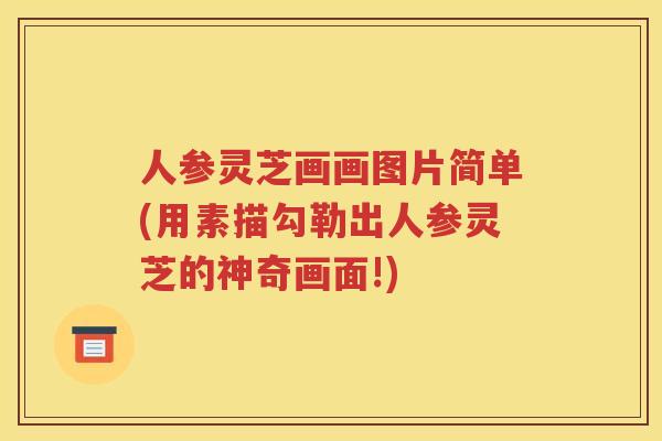 人参灵芝画画图片简单(用素描勾勒出人参灵芝的神奇画面!) 人参灵芝画画图片简单(用素描勾勒出人参灵芝的神奇画面!)
