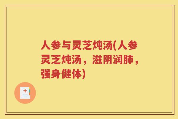 人参与灵芝炖汤(人参灵芝炖汤，滋阴润，强身健体)