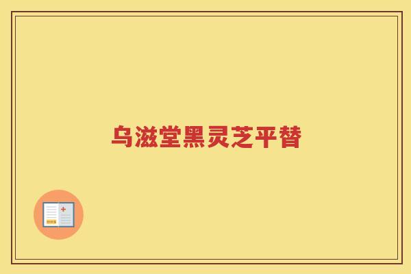乌滋堂黑灵芝平替 乌滋堂黑灵芝平替