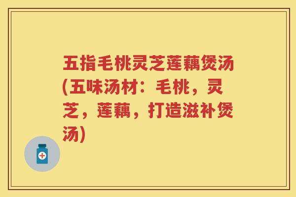 五指毛桃灵芝莲藕煲汤(五味汤材：毛桃，灵芝，莲藕，打造滋补煲汤)