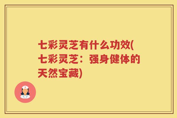 七彩灵芝有什么功效(七彩灵芝：强身健体的天然宝藏)