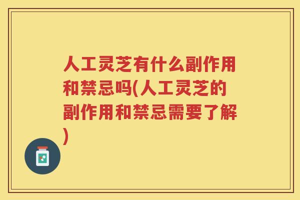 人工灵芝有什么副作用和禁忌吗(人工灵芝的副作用和禁忌需要了解) 人工灵芝有什么副作用和禁忌吗(人工灵芝的副作用和禁忌需要了解)