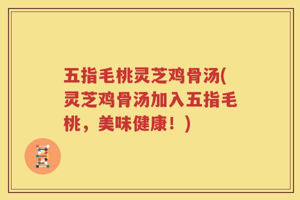 五指毛桃灵芝鸡骨汤(灵芝鸡骨汤加入五指毛桃,美味健康!) 五指毛桃灵芝鸡骨汤(灵芝鸡骨汤加入五指毛桃,美味健康!)