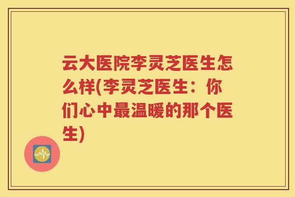 云大医院李灵芝医生怎么样(李灵芝医生：你们心中温暖的那个医生)