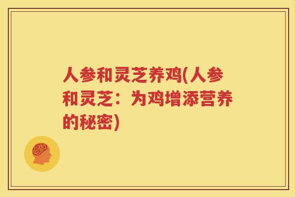 人参和灵芝养鸡(人参和灵芝:为鸡增添营养的秘密) 人参和灵芝养鸡(人参和灵芝:为鸡增添营养的秘密)