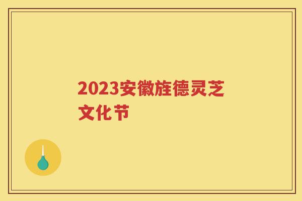 2023安徽旌德灵芝文化节