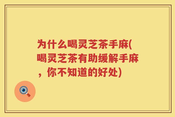 为什么喝灵芝茶手麻(喝灵芝茶有助缓解手麻,你不知道的好处) 为什么喝灵芝茶手麻(喝灵芝茶有助缓解手麻,你不知道的好处)