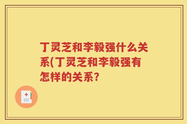 丁灵芝和李毅强什么关系(丁灵芝和李毅强有怎样的关系？