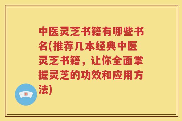 中医灵芝书籍有哪些书名(推荐几本经典中医灵芝书籍，让你全面掌握灵芝的功效和应用方法)