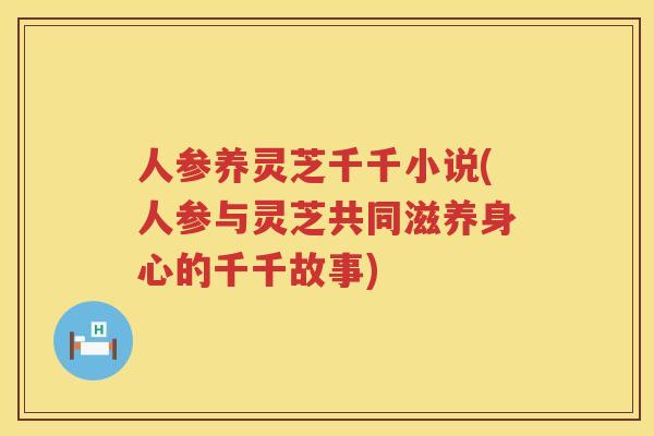 人参养灵芝千千小说(人参与灵芝共同滋养身心的千千故事)