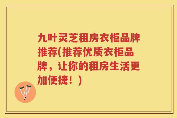 九叶灵芝租房衣柜品牌推荐(推荐优质衣柜品牌，让你的租房生活更加便捷！)