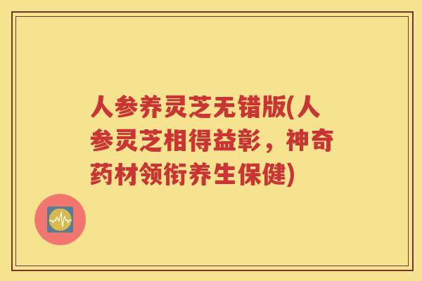 人参养灵芝无错版(人参灵芝相得益彰,神奇药材领衔养生保健) 人参养灵芝无错版(人参灵芝相得益彰,神奇药材领衔养生保健)