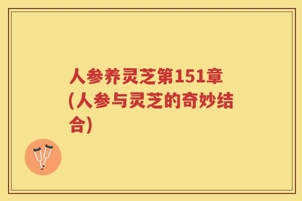 人参养灵芝第151章(人参与灵芝的奇妙结合)