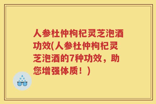 人参杜仲枸杞灵芝泡酒功效(人参杜仲枸杞灵芝泡酒的7种功效，助您增强体质！)