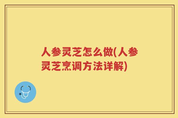 人参灵芝怎么做(人参灵芝烹调方法详解)