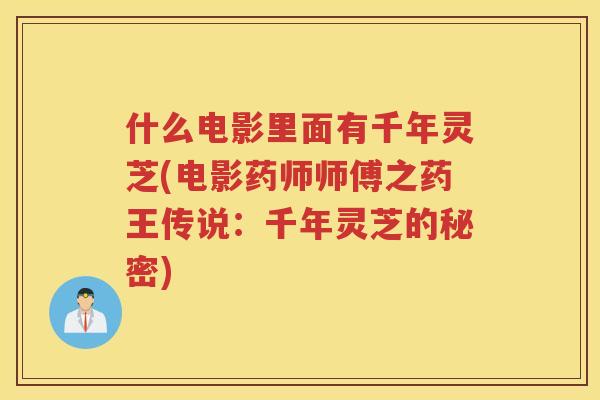 什么电影里面有千年灵芝(电影药师师傅之药王传说：千年灵芝的秘密)