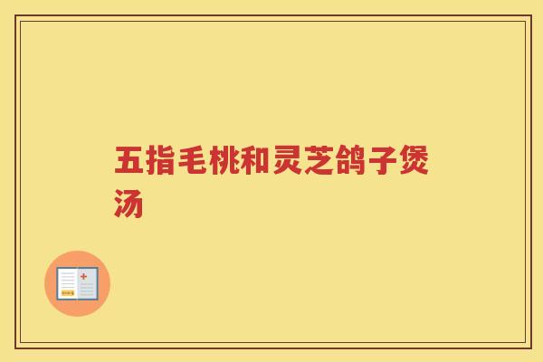 五指毛桃和灵芝鸽子煲汤 五指毛桃和灵芝鸽子煲汤