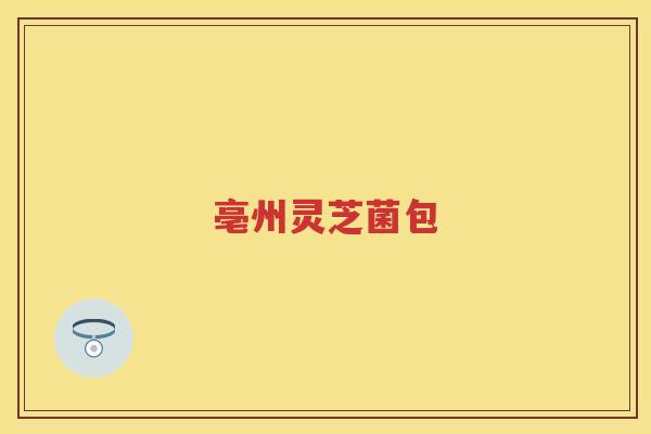 亳州灵芝菌包