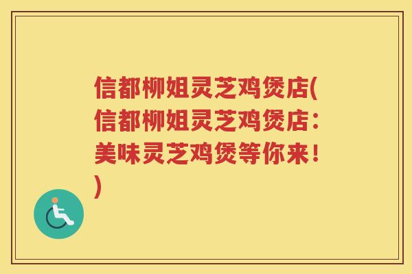 信都柳姐灵芝鸡煲店(信都柳姐灵芝鸡煲店：美味灵芝鸡煲等你来！)