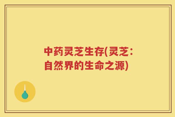 灵芝生存(灵芝：自然界的生命之源)