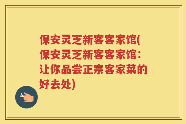保安灵芝新客客家馆(保安灵芝新客客家馆:让你品尝正宗客家菜的好去处) 保安灵芝新客客家馆(保安灵芝新客客家馆:让你品尝正宗客家菜的好去处)