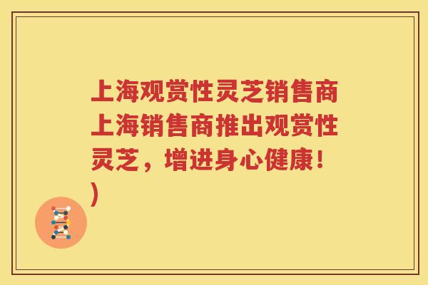 上海观赏性灵芝销售商上海销售商推出观赏性灵芝,增进身心健康!) 上海观赏性灵芝销售商上海销售商推出观赏性灵芝,增进身心健康!)