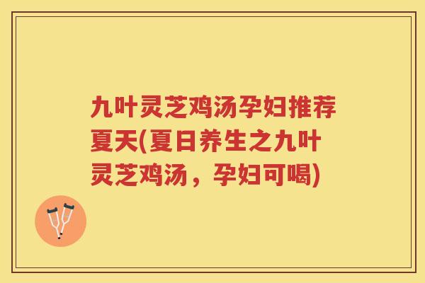 九叶灵芝鸡汤孕妇推荐夏天(夏日养生之九叶灵芝鸡汤，孕妇可喝)