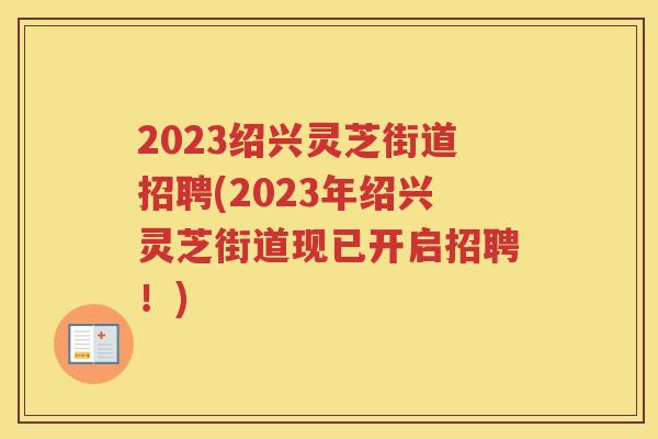 2023绍兴灵芝街道招聘(2023年绍兴灵芝街道现已开启招聘!) 2023绍兴灵芝街道招聘(2023年绍兴灵芝街道现已开启招聘!)