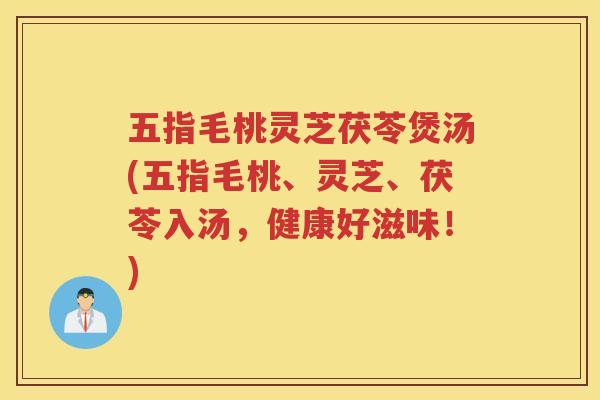 五指毛桃灵芝茯苓煲汤(五指毛桃、灵芝、茯苓入汤，健康好滋味！)