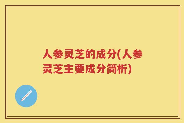 人参灵芝的成分(人参灵芝主要成分简析)