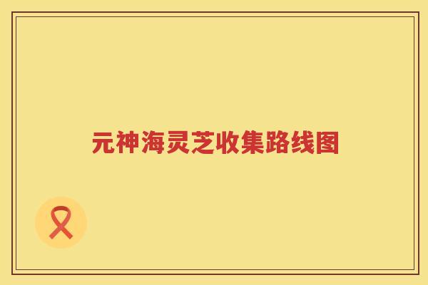 元神海灵芝收集路线图