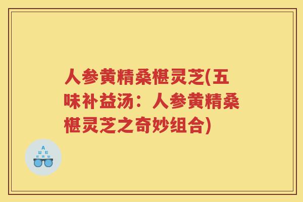 人参黄精桑椹灵芝(五味补益汤：人参黄精桑椹灵芝之奇妙组合)