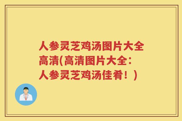 人参灵芝鸡汤图片大全高清(高清图片大全：人参灵芝鸡汤佳肴！)