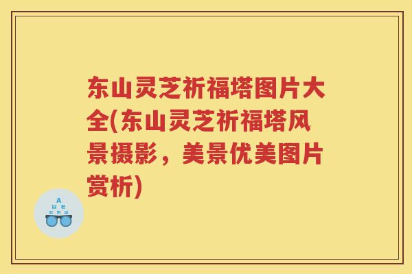 东山灵芝祈福塔图片大全(东山灵芝祈福塔风景摄影,美景优美图片赏析) 东山灵芝祈福塔图片大全(东山灵芝祈福塔风景摄影,美景优美图片赏析)