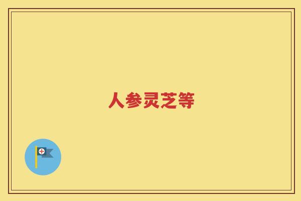 人参灵芝等