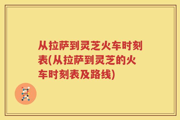 从拉萨到灵芝火车时刻表(从拉萨到灵芝的火车时刻表及路线)