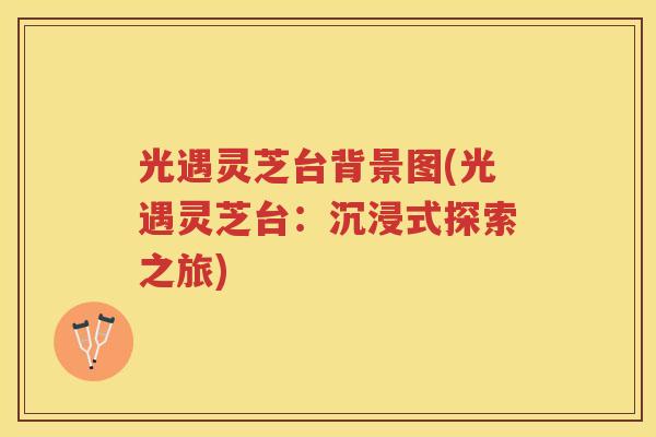 光遇灵芝台背景图(光遇灵芝台：沉浸式探索之旅)