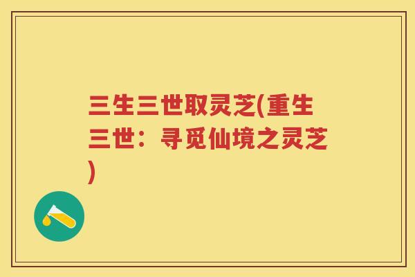 三生三世取灵芝(重生三世：寻觅仙境之灵芝)