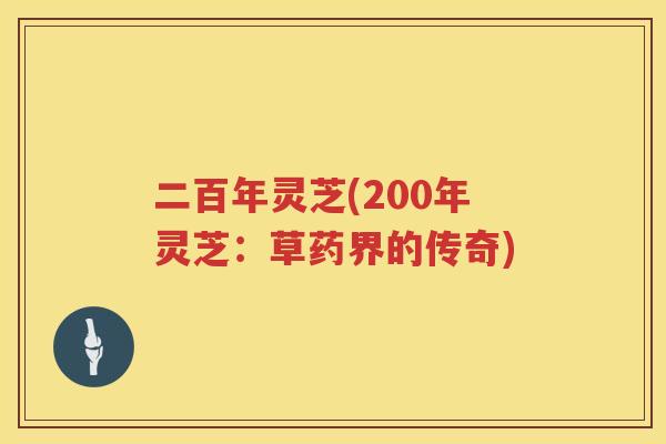 二百年灵芝(200年灵芝：草药界的传奇)
