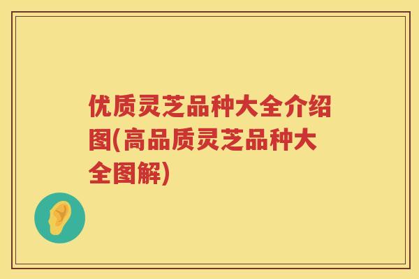优质灵芝品种大全介绍图(高品质灵芝品种大全图解)