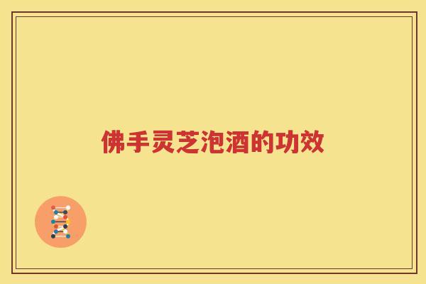 佛手灵芝泡酒的功效