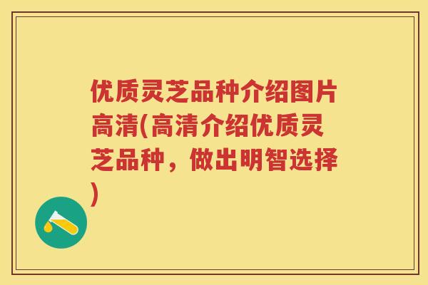 优质灵芝品种介绍图片高清(高清介绍优质灵芝品种，做出明智选择)