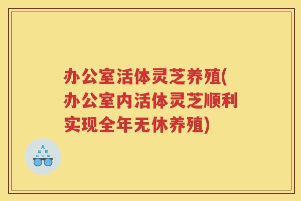 办公室活体灵芝养殖(办公室内活体灵芝顺利实现全年无休养殖)